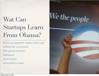 Wat Can
    Startups Learn
    From Obama?
    •Have an opponent! Against status quo.
    •Think like a movement
    •Be o...
