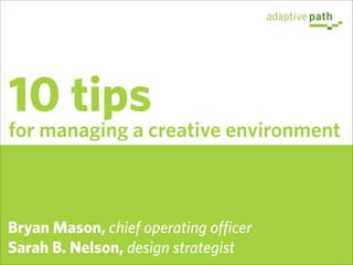 10 tips
for managing a creative environment



Bryan Mason, chief operating officer
Sarah B. Nelson, design strategist