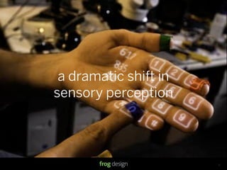 a dramatic shift in
sensory perception




                 © 2008 frog design. Conﬁdential & Proprietary.   13
 