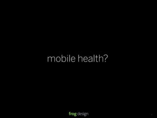mobile health?




                 © 2008 frog design. Conﬁdential & Proprietary.   13
 