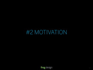#2 MOTIVATION




            © 2008 frog design. Conﬁdential & Proprietary.   13
 