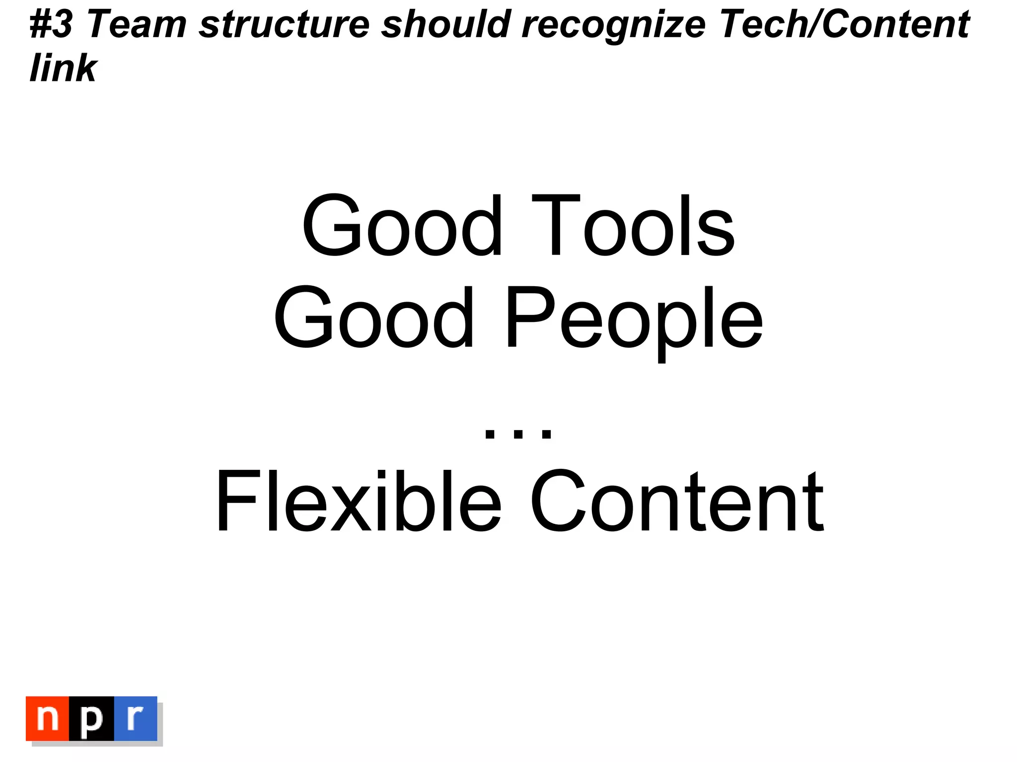 #3 Team structure should recognize Tech/Content link Good Tools Good People … Flexible Content 