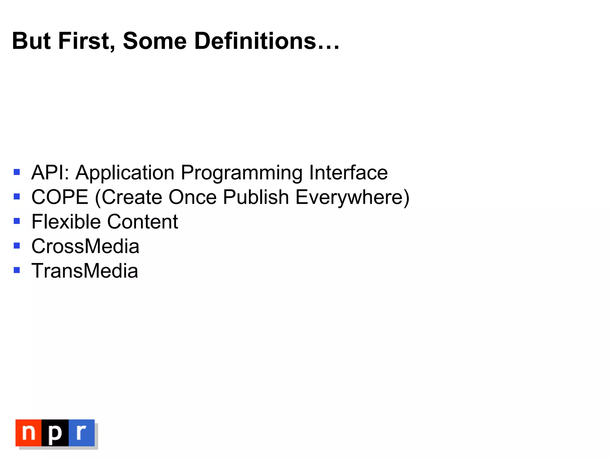 But First, Some Definitions… API: Application Programming Interface COPE (Create Once Publish Everywhere) Flexible Content CrossMedia TransMedia 