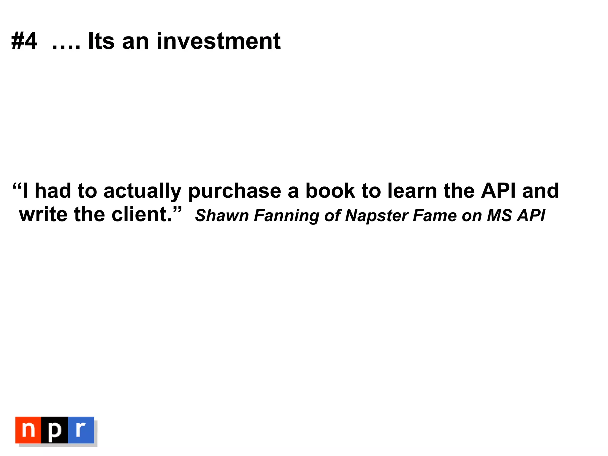 “ I had to actually purchase a book to learn the API and write the client.” Shawn Fanning of Napster Fame on MS API #4  …. Its an investment 