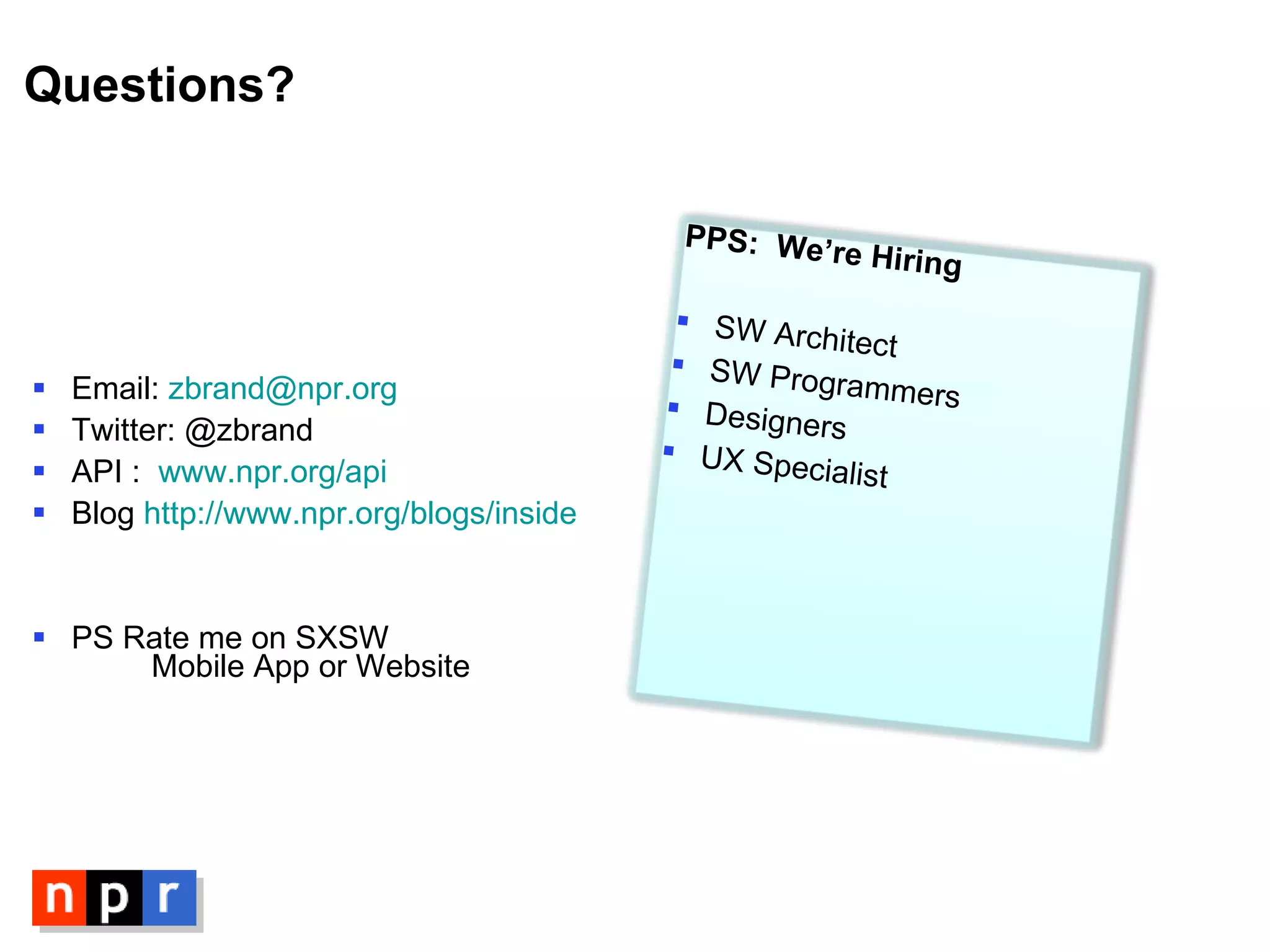 Questions? Email:  [email_address] Twitter: @zbrand API :  www.npr.org/api Blog  http://www.npr.org/blogs/inside PS Rate me on SXSW    Mobile App or Website PPS:  We’re Hiring SW Architect SW Programmers Designers UX Specialist 