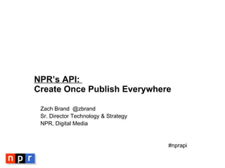 NPR’s API:  Create Once Publish Everywhere ,[object Object],[object Object],[object Object],[object Object]