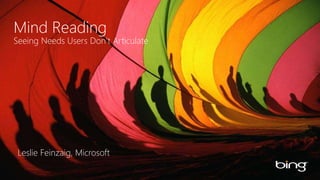 Mind Reading
Seeing Needs Users Don’t Articulate




 Leslie Feinzaig, Microsoft
 