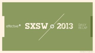 SXSW   2013   DAILY
              RECAP




              © 2013 EﬀectiveUI, Inc. All rights reserved.
 