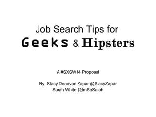 Job Search Tips for
Geeks & Hipsters
A #SXSW14 Proposal
By: Stacy Donovan Zapar @StacyZapar
Sarah White @ImSoSarah
 