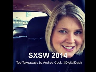SXSW 2014
Top Takeaways by Andrea Cook, #DigitalDash
 