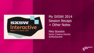 My SXSWi 2014
Session Recaps
+ Other Notes
Mike Standish
Senior Creative Director
@MikeStandish
 