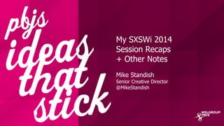 My SXSWi 2014
Session Recaps
+ Other Notes
Mike Standish
Senior Creative Director
@MikeStandish
 