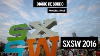 DIÁRIODEBORDO
ANDREPASSAMANI
SXSW2016
 