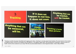 Presentationfrom
26.04.16 SXSW2016 24
“Tracking is another big trend. Quantified self, tagging each other, checking in, but also government tracking. The smart phone is the modern
surveillance device, and VR is surveillance we are getting in. Life logging, Apple watch, self quantifying for medication, what you want is a
health machine that is tailored to your body. Pills that are personalized based on what happened before.“ (Kevin Kelly, WIRED)
 