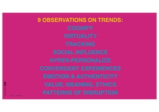 Presentationfrom
26.04.16 SXSW2016 8
9 OBSERVATIONS ON TRENDS:
COGNIFY
VIRTUALITY
TRACKING
SOCIAL INFLUENCE
HYPER-PERSONALIZE
CONVERGENT EXPERIENCES
EMOTION & AUTHENTICITY
VALUE, MEANING, ETHICS
PATTERNS OF DISRUPTION
 