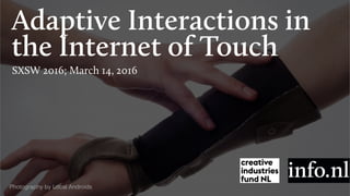 Adaptive Interactions in
the Internet of Touch
SXSW 2016; March 14, 2016
Photography by Local Androids
 