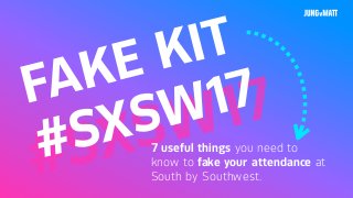 #SXSW17FAKE KIT
#SXSW17
7 useful things you need to
know to fake your attendance at
South by Southwest.
 
