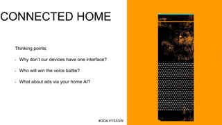 #OGILVYSXSW
CONNECTED HOME
1Thinking points:
- Why don’t our devices have one interface?
- Who will win the voice battle?
...