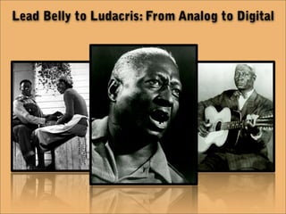 Lead Belly to Ludacris: From Analog to Digital
 