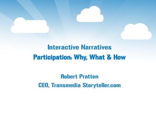 Interactive Narratives
Participation: Why, What & How

         Robert Pratten
 CEO, Transmedia Storyteller.com
 