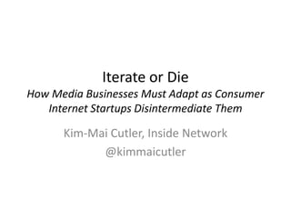 Iterate or DieHow Media Businesses Must Adapt as Consumer Internet Startups Disintermediate Them Kim-Mai Cutler, Inside Network @kimmaicutler 