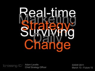 Real-time
Marketing
Strategy:
Surviving
  Daily
 Change
 Adam Lavelle             SXSW 2011
 Chief Strategy Officer   March 13 - Future 15
 