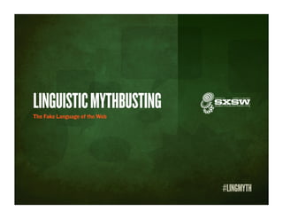 LINGUISTIC MYTHBUSTING
The Fake Language of the Web




                               #LINGMYTH
 