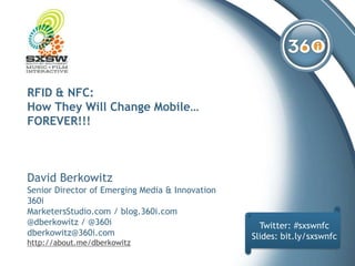 RFID & NFC:How They Will Change Mobile…FOREVER!!! David BerkowitzSenior Director of Emerging Media & Innovation360iMarketersStudio.com / blog.360i.com@dberkowitz / @360idberkowitz@360i.com http://about.me/dberkowitz Twitter:#sxswnfc Slides: bit.ly/sxswnfc 