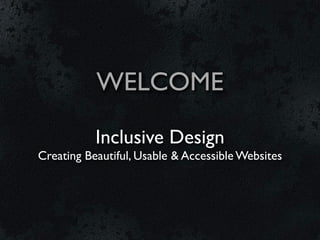 WELCOME

           Inclusive Design
Creating Beautiful, Usable & Accessible Websites
 