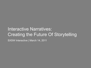 Interactive Narratives:  Creating the Future Of Storytelling SXSW Interactive | March 14, 2011 