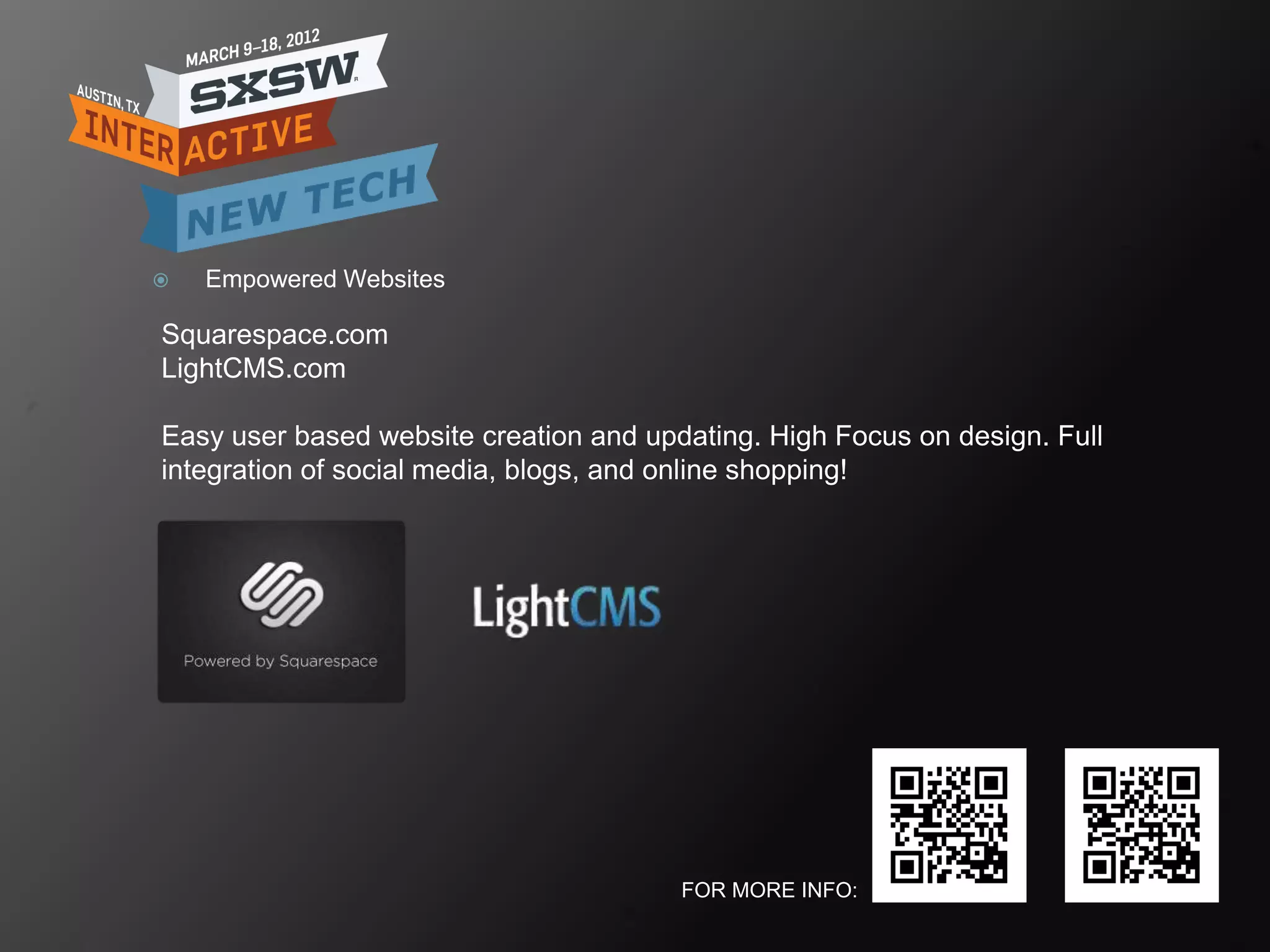    Empowered Websites

Squarespace.com
LightCMS.com

Easy user based website creation and updating. High Focus on design. Full
integration of social media, blogs, and online shopping!




                                        FOR MORE INFO:
 