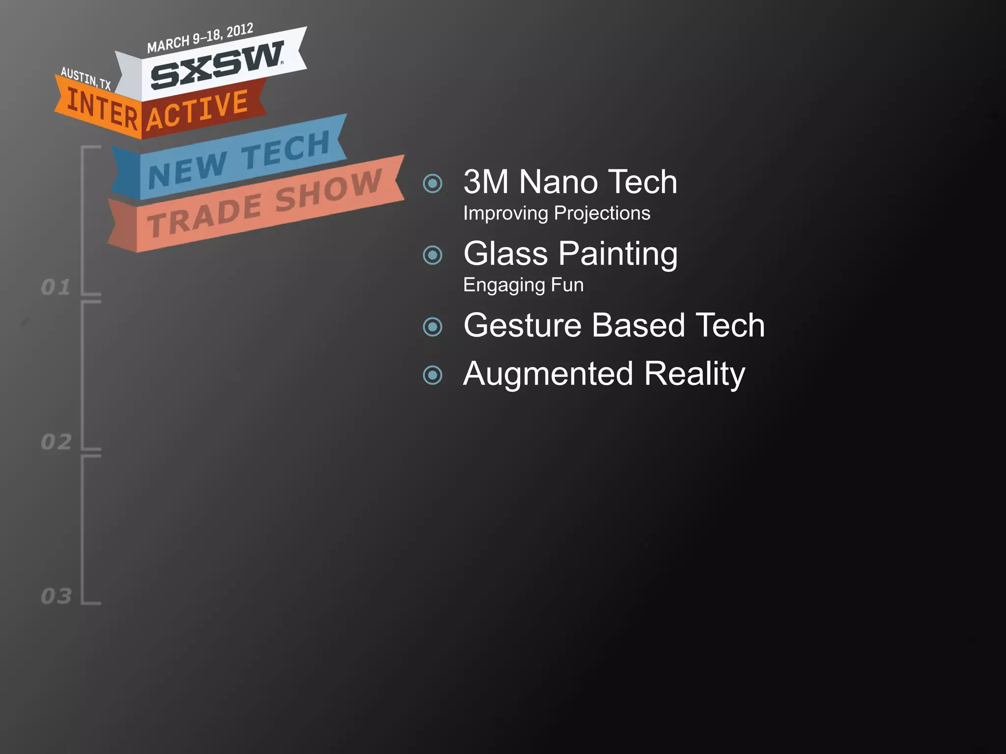    3M Nano Tech
    Improving Projections

   Glass Painting
    Engaging Fun

   Gesture Based Tech
   Augmented Reality
 
