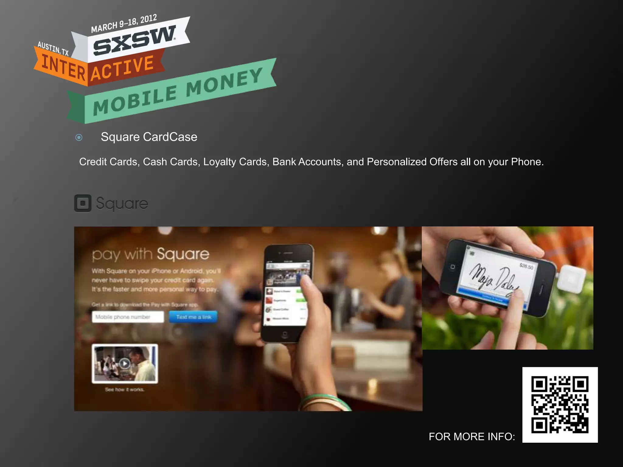    Square CardCase

Credit Cards, Cash Cards, Loyalty Cards, Bank Accounts, and Personalized Offers all on your Phone.




                                                                         FOR MORE INFO:
 