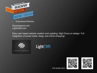    Empowered Websites

Squarespace.com
LightCMS.com

Easy user based website creation and updating. High Focus on design. Full
integration of social media, blogs, and online shopping!




                                        FOR MORE INFO:
 
