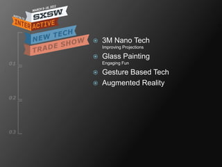    3M Nano Tech
    Improving Projections

   Glass Painting
    Engaging Fun

   Gesture Based Tech
   Augmented Reality
 