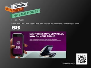    Isis - Austin

Credit Cards, Cash Cards, Loyalty Cards, Bank Accounts, and Personalized Offers all on your Phone.




                                                                         FOR MORE INFO:
 