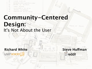 Community-Centered
Design:
It's Not About the User



Richard White             Steve Huffman
 