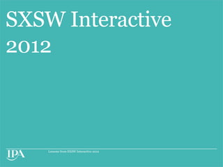 SXSW Interactive
2012



    Lessons from SXSW Interactive 2012
 