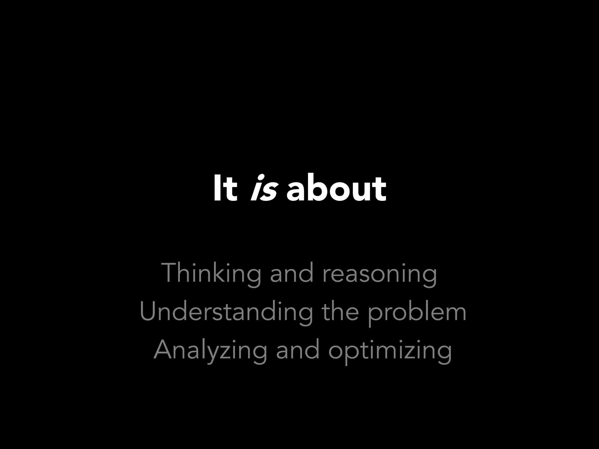 It is about

 Thinking and reasoning
Understanding the problem
 Analyzing and optimizing
 