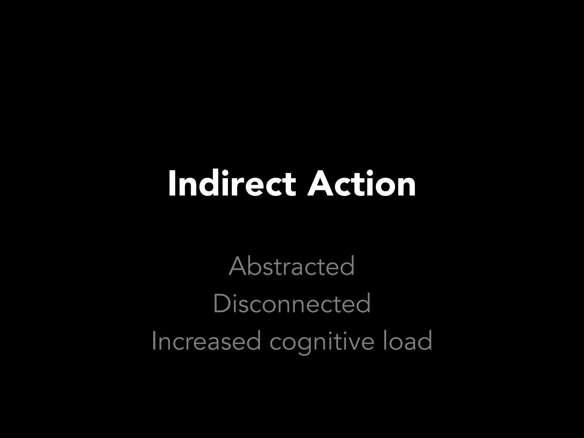 Indirect Action

       Abstracted
     Disconnected
Increased cognitive load
 