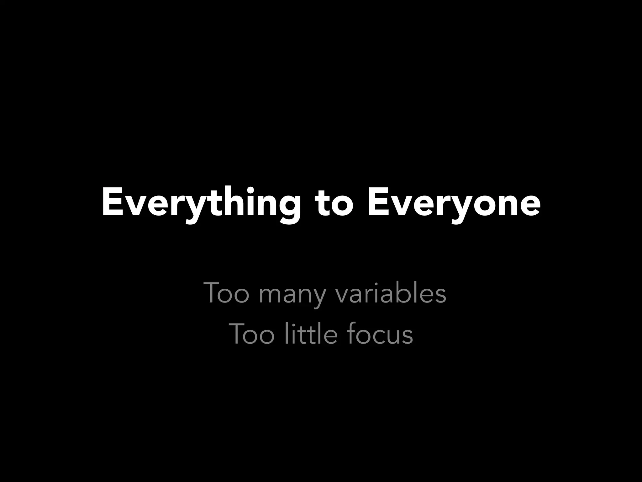 Everything to Everyone

     Too many variables
       Too little focus
 