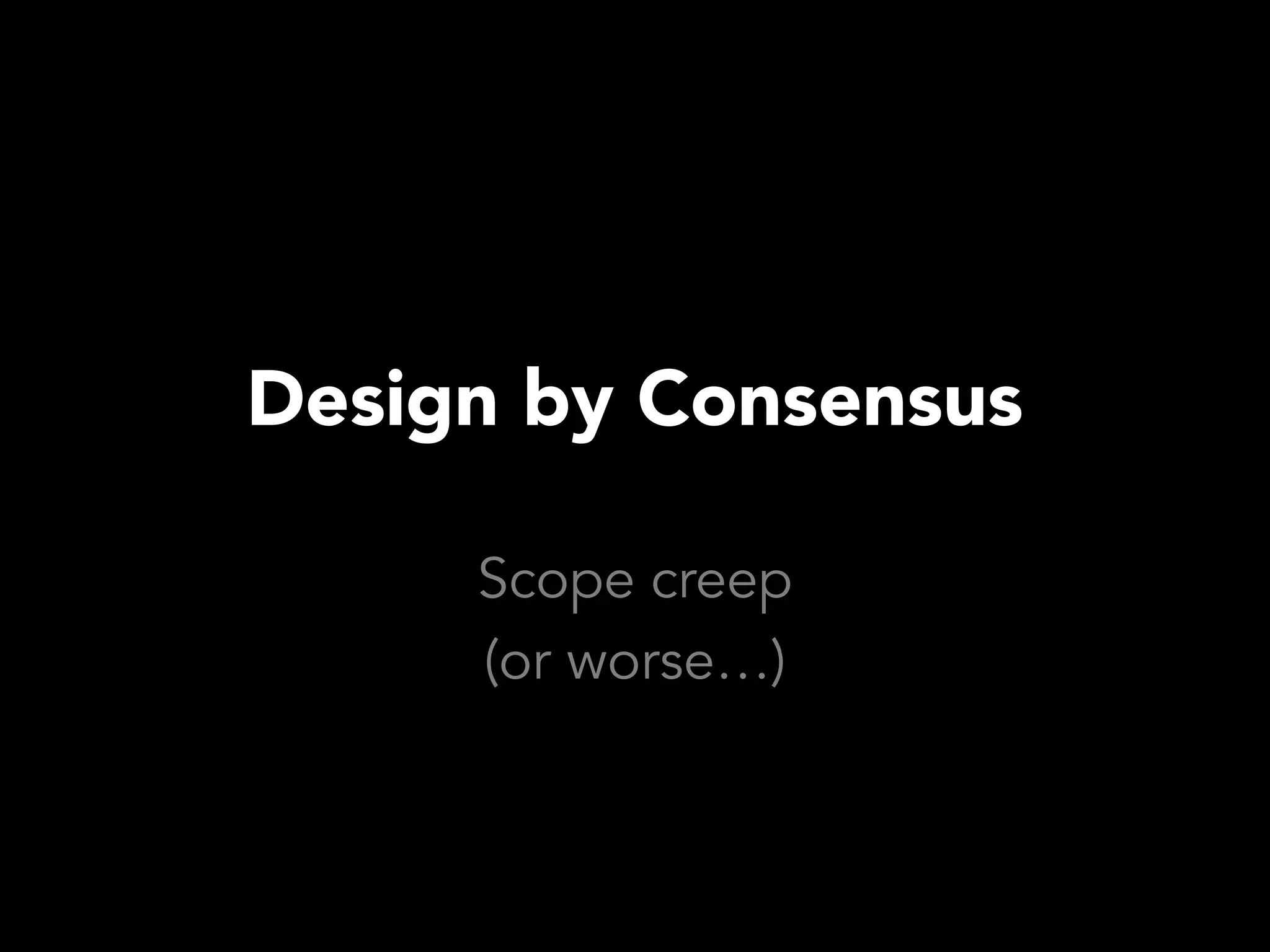 Design by Consensus

     Scope creep
     (or worse…)
 