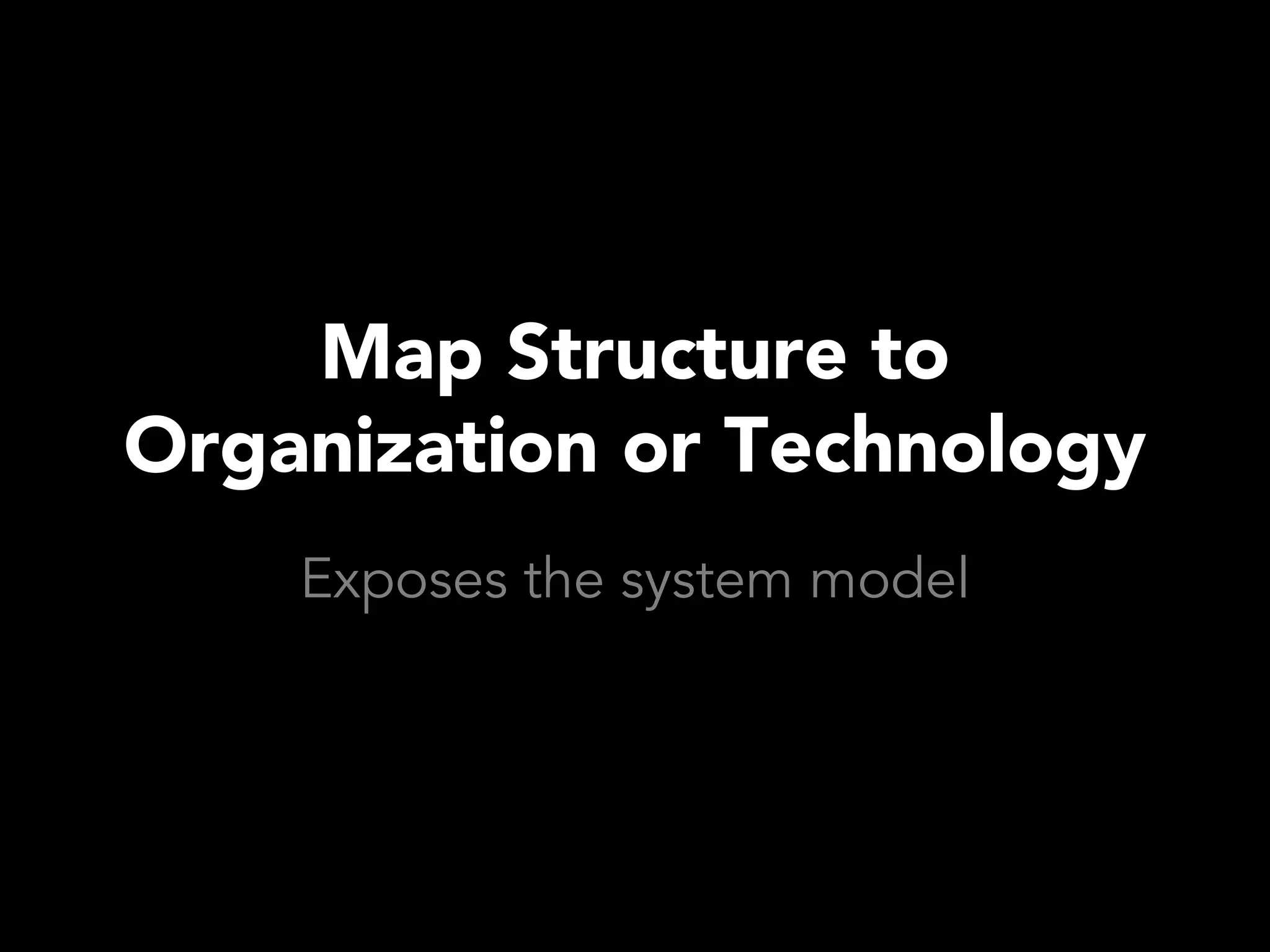 Map Structure to
Organization or Technology
    Exposes the system model
 