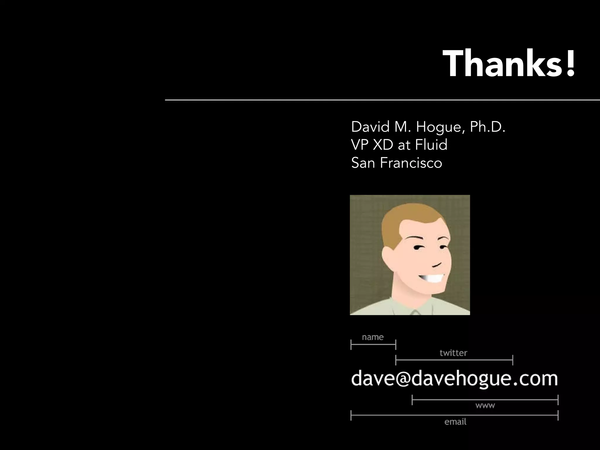 Thanks!
David M. Hogue, Ph.D.
VP XD at Fluid
San Francisco
 