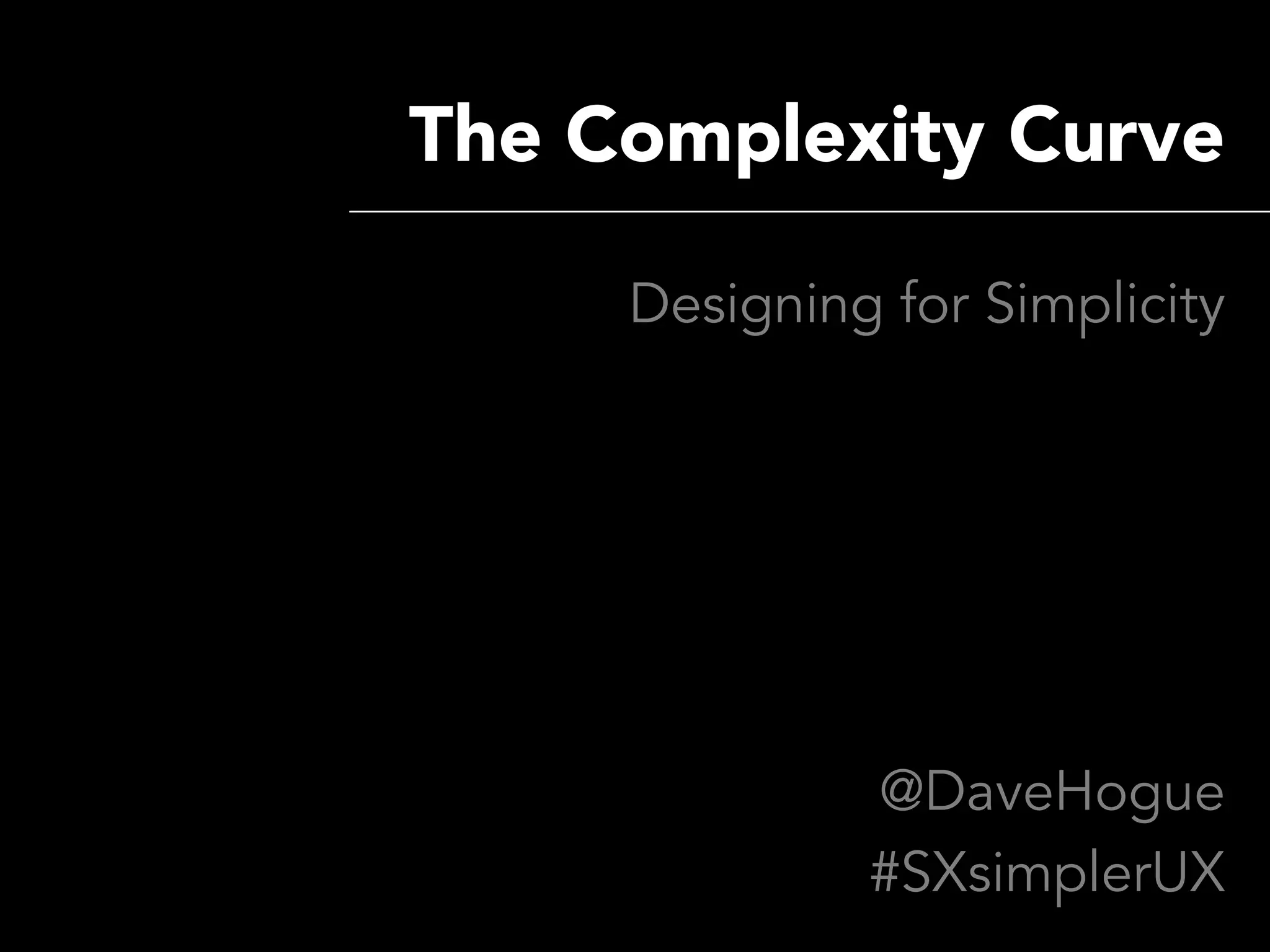 The Complexity Curve

     Designing for Simplicity




              @DaveHogue
              #SXsimplerUX
 