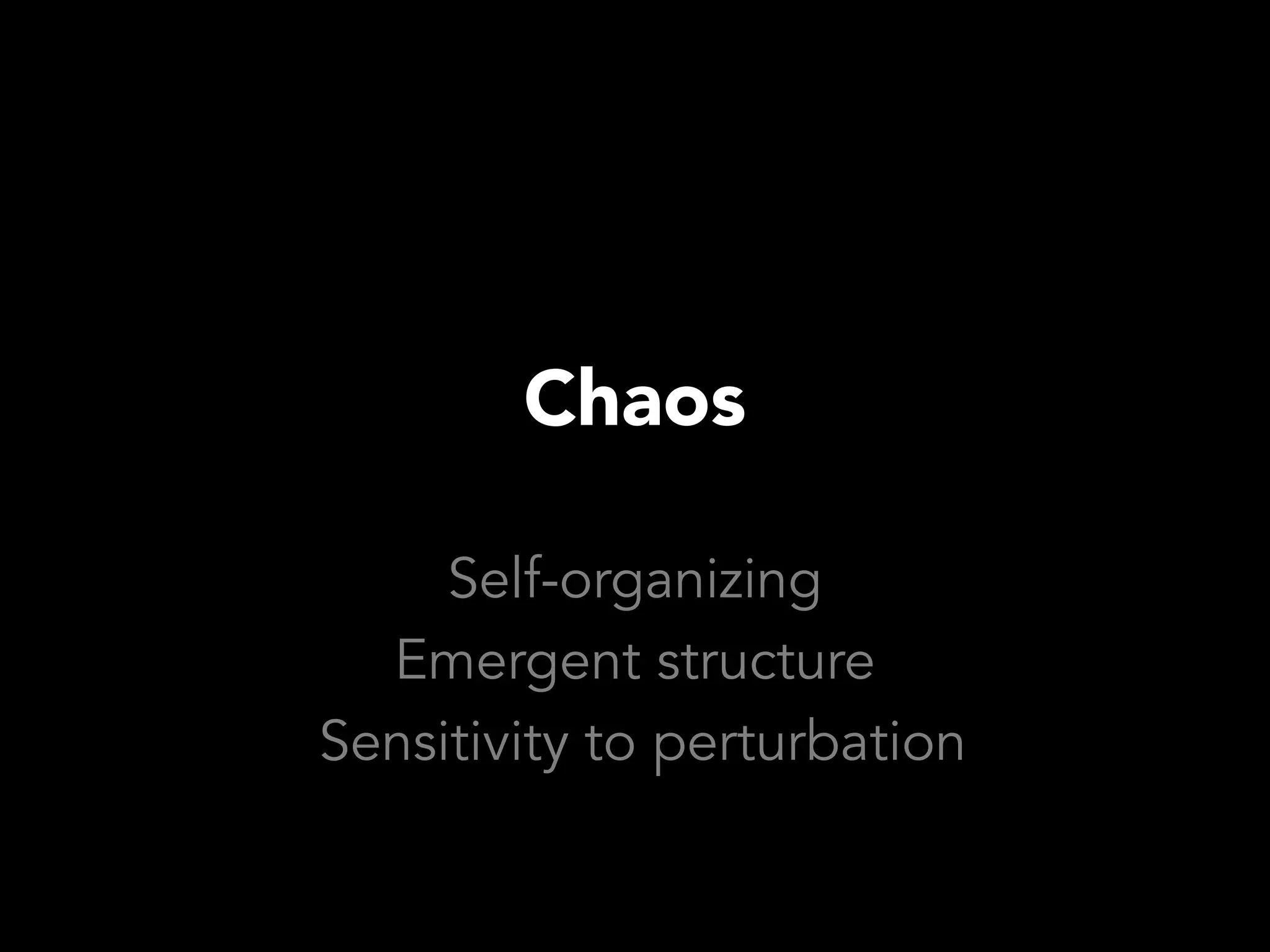 Chaos

     Self-organizing
  Emergent structure
Sensitivity to perturbation
 
