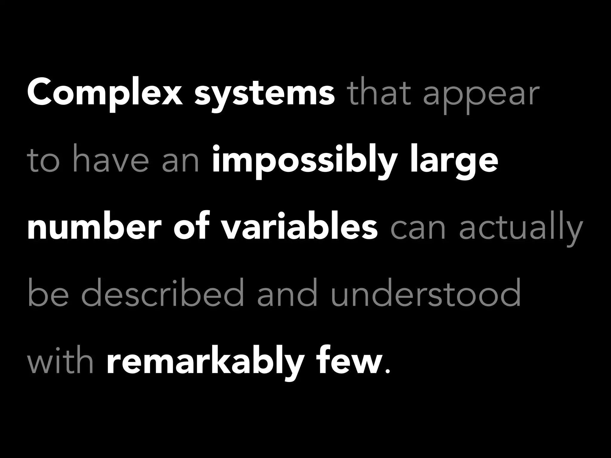 Complex systems that appear
to have an impossibly large
number of variables can actually
be described and understood
with remarkably few.
 