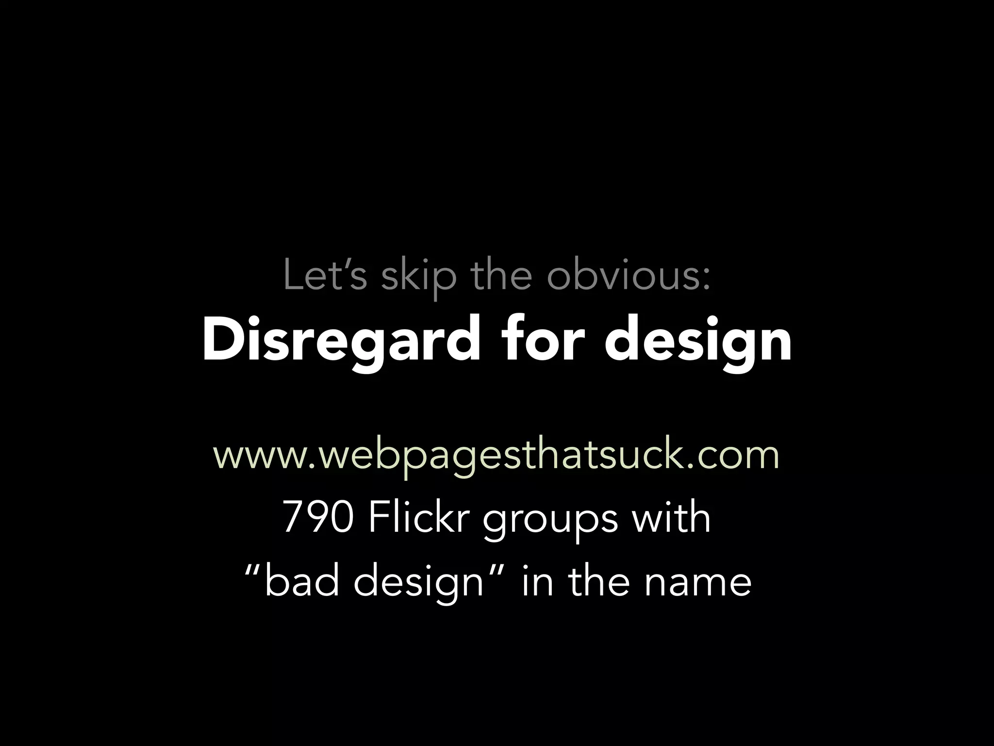 Let’s skip the obvious:
Disregard for design
www.webpagesthatsuck.com
   790 Flickr groups with
 “bad design” in the name
 