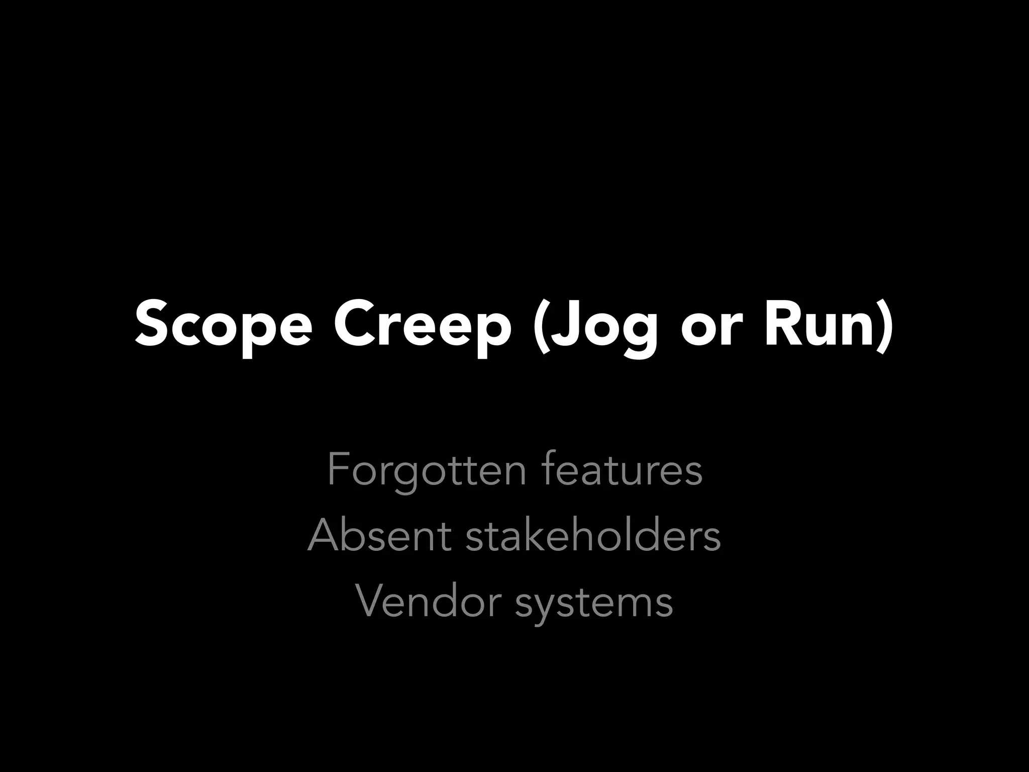 Scope Creep (Jog or Run)

      Forgotten features
     Absent stakeholders
       Vendor systems
 