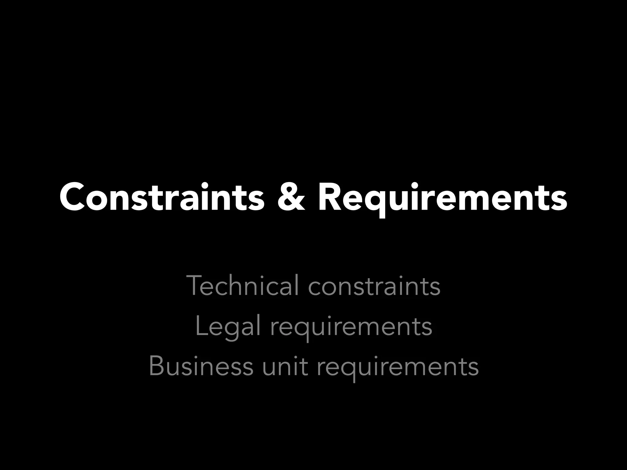 Constraints & Requirements

      Technical constraints
       Legal requirements
    Business unit requirements
 